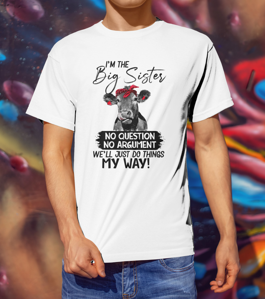 I'm The Big Sister No Question No Argument We'll Just Do Things My Way Cow With Red Bandana T-Shirt