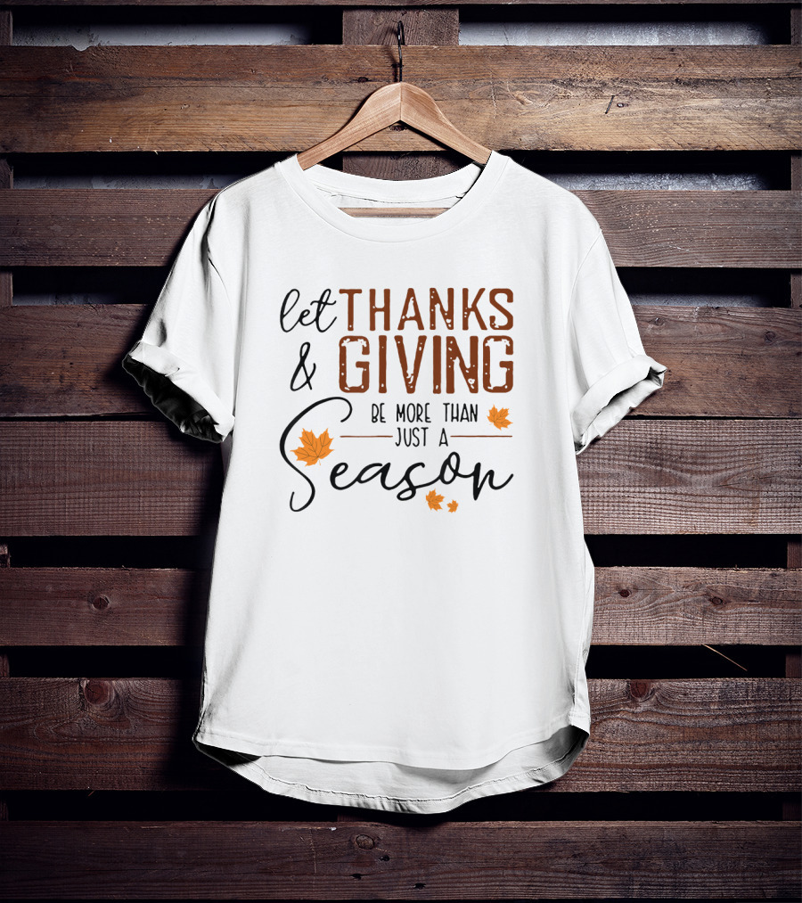 Let Thanks And Giving Be More Than Just A Season With Autumn Leaves T-Shirt