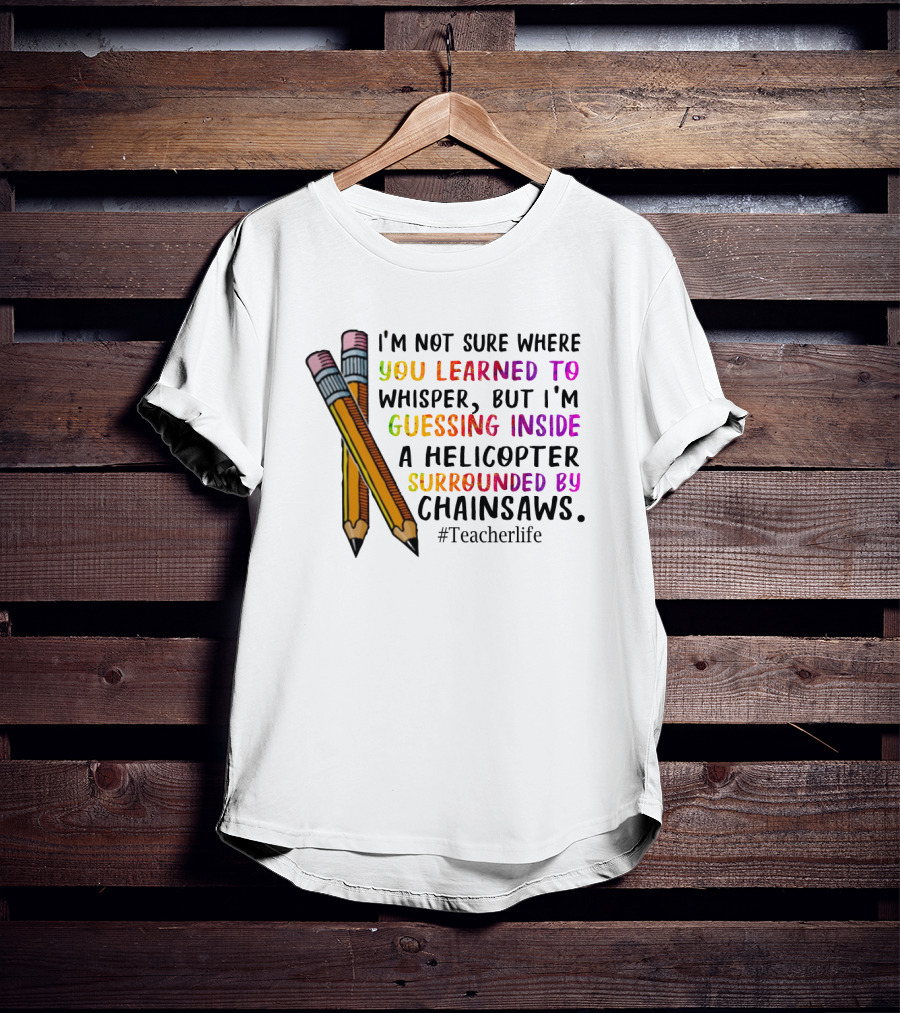 I'm Not Sure Where You Learned To Whisper Chainsaws Teacherlife T-Shirt