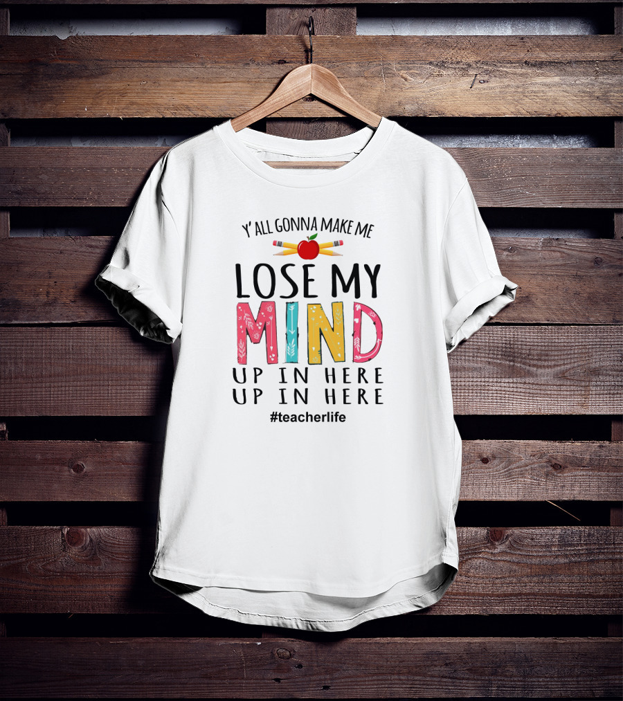 Y'all Gonna Make Me Lose My Mind Up In Here Up In Here Teacherlife Apple Pencils T-Shirt