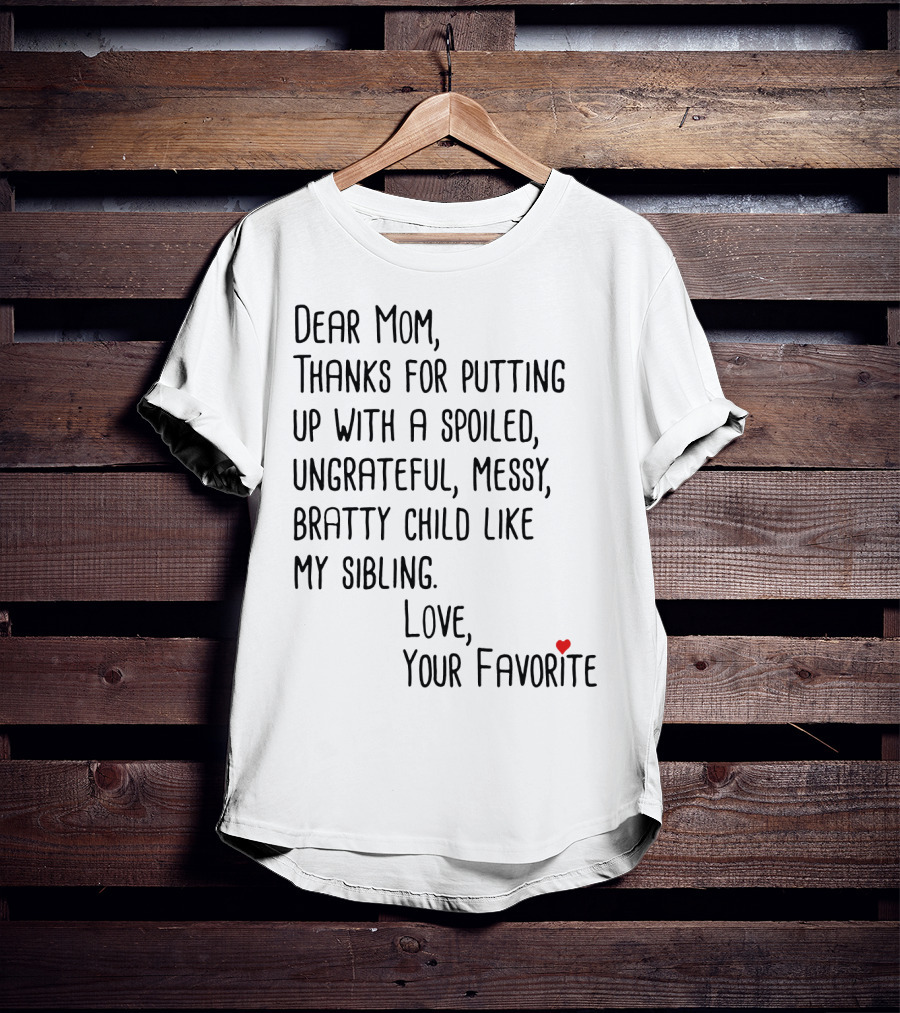 Dear Mom Thanks For Putting Up With A Spoiled Ungrateful Messy Bratty Child Like My Sibling Love Your Favorite T-Shirt