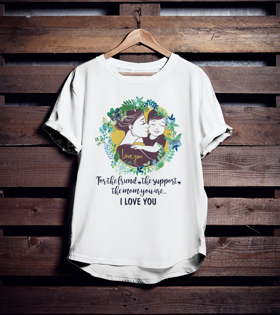 For The Friend The Support The Mom You Are I Love You Surrounded By Floral Embrace T-Shirt