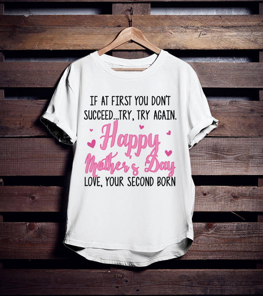 If At First You Don't Succeed Try Try Again Happy Mother's Day Love Your Second Born T-Shirt