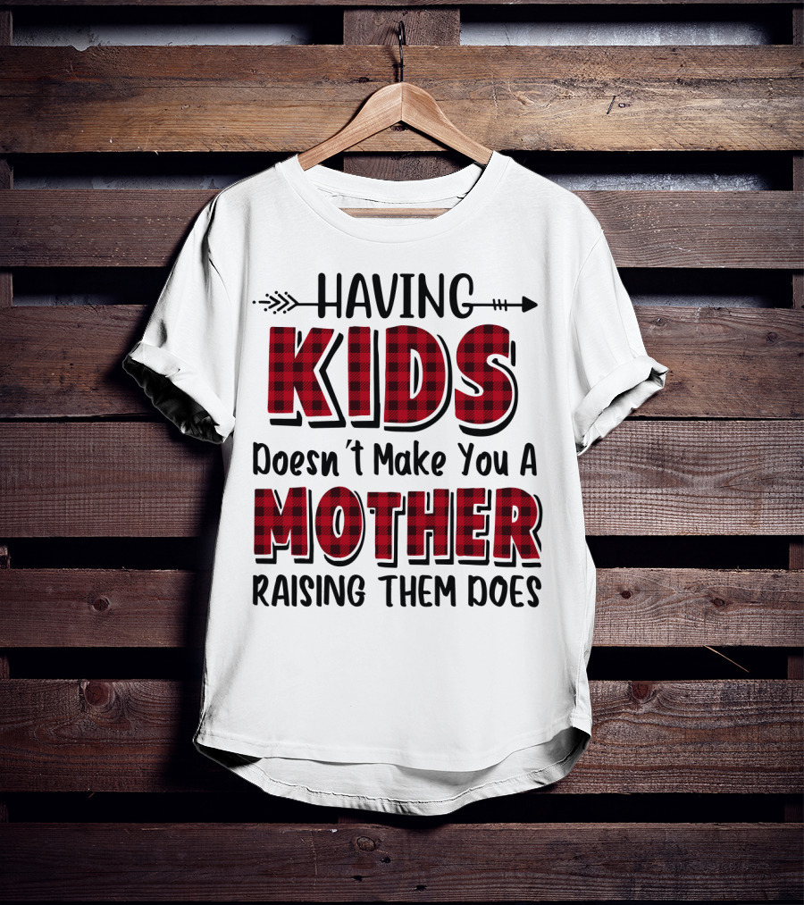 Having Kids Doesn't Make You A Mother Raising Them Does Plaid Text With Arrow T-Shirt