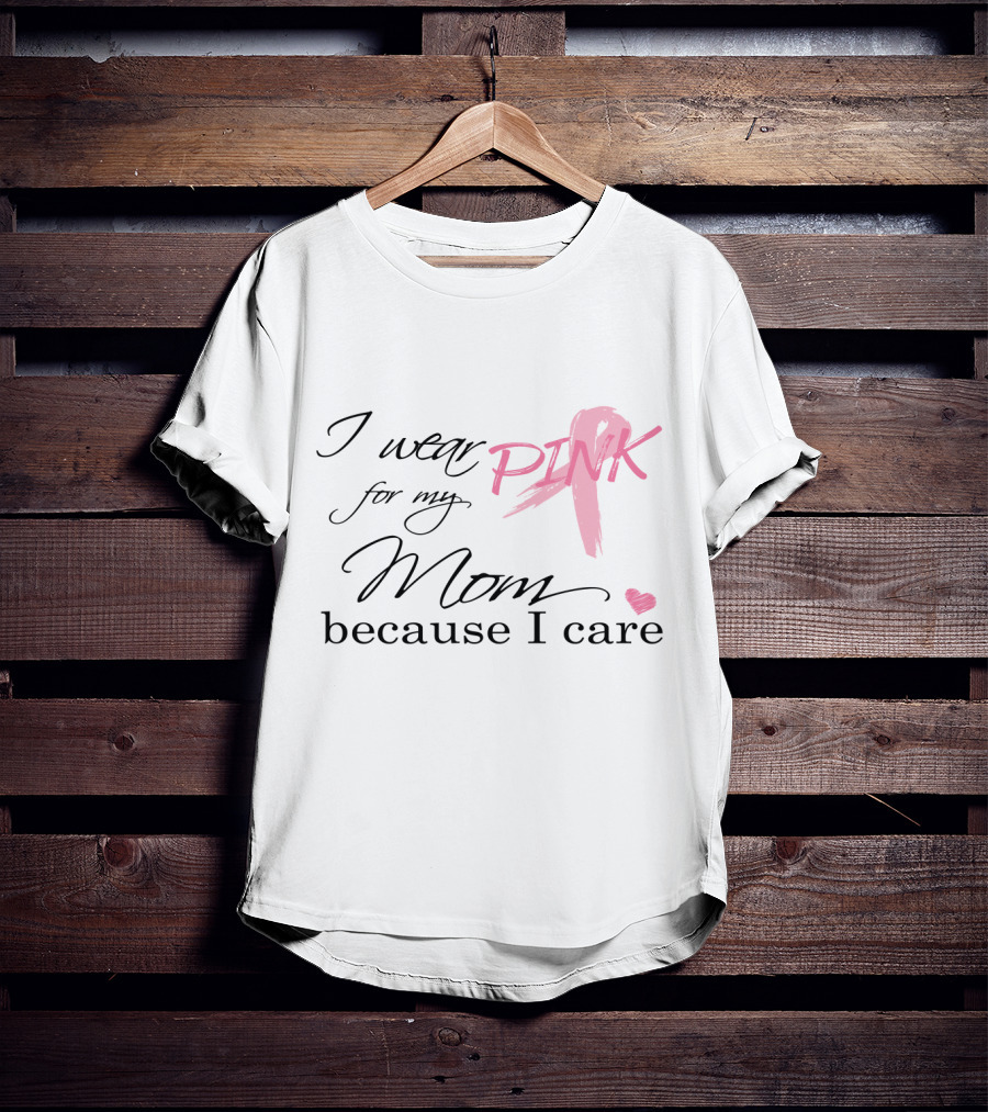 I Wear Pink For My Mom Because I Care T-Shirt