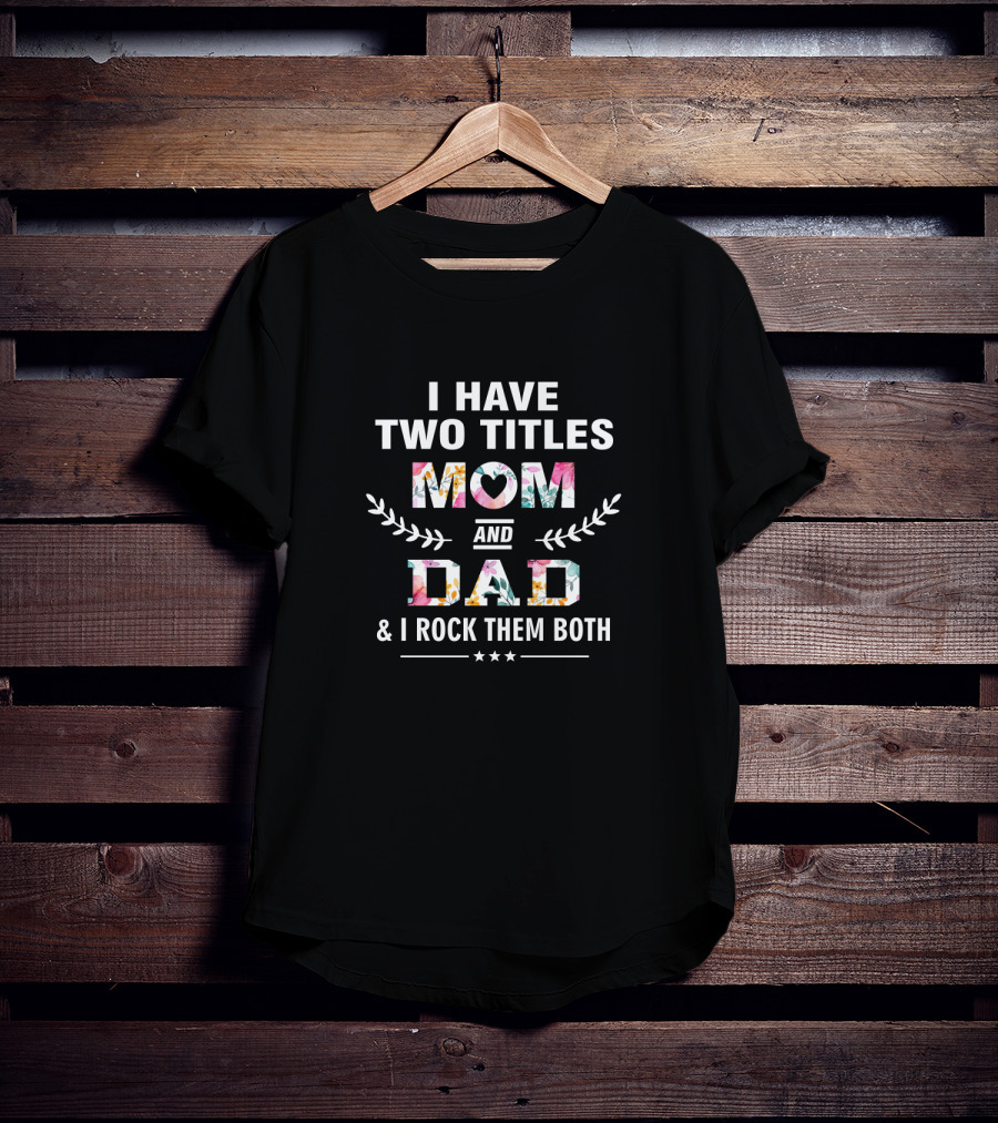 I Have Two Titles Mom And Dad And I Rock Them Both T-Shirt