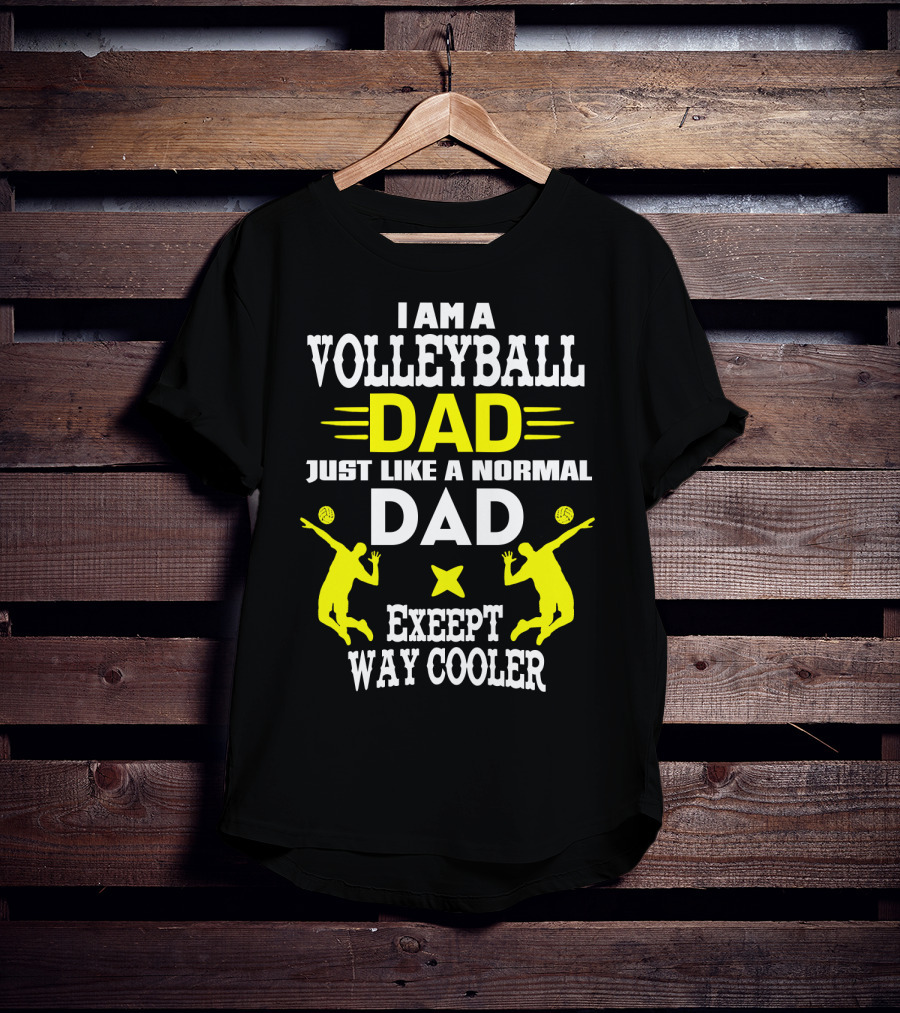 I Am A Volleyball Dad Just Like A Normal Dad Except Way Cooler T-Shirt
