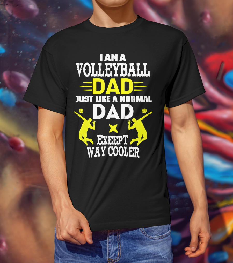 I Am A Volleyball Dad Just Like A Normal Dad Except Way Cooler T-Shirt