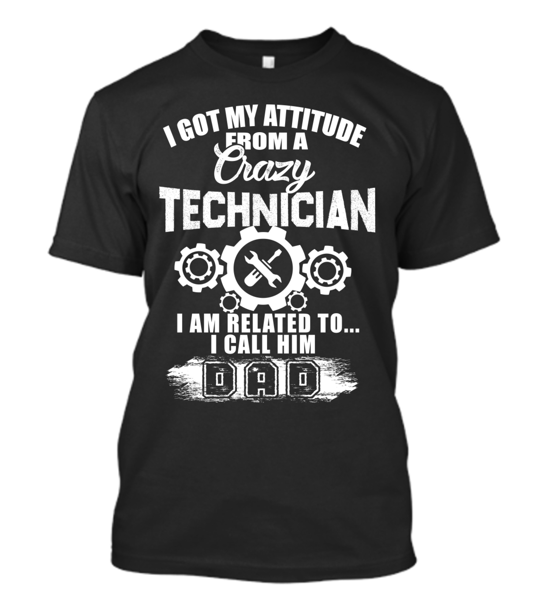 I Got My Attitude From A Crazy Technician I Am Related To. I Call Him Dad T-Shirt