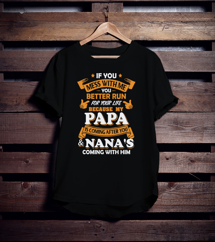 If You Mess With Me Better Run For Your Life Because My Papa Is Coming After You And Nana's Coming With Him T-Shirt