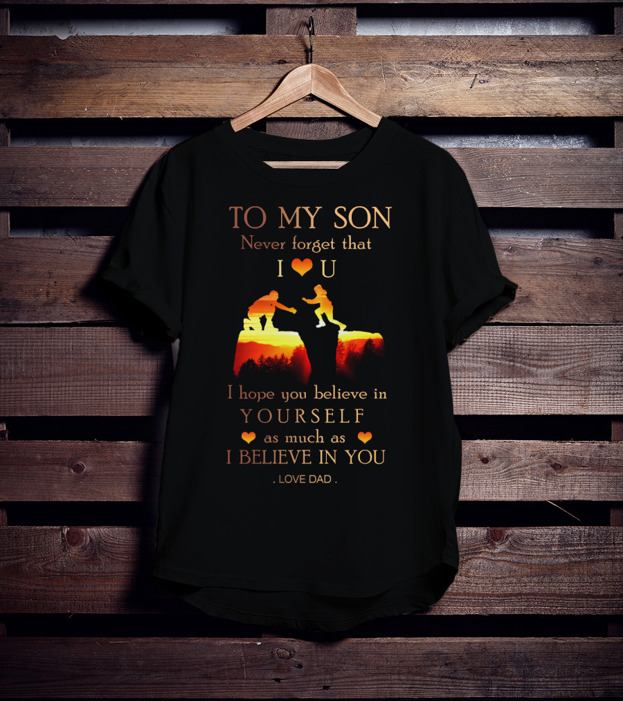 To My Son Never Forget That I Love You Believe In Yourself As Much As I Believe In You Love Dad T-Shirt