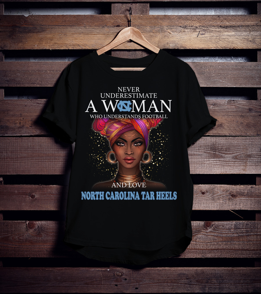 Never Underestimate A Woman Who Understands Football And Loves North Carolina Tar Heels With Illustrated T-Shirt