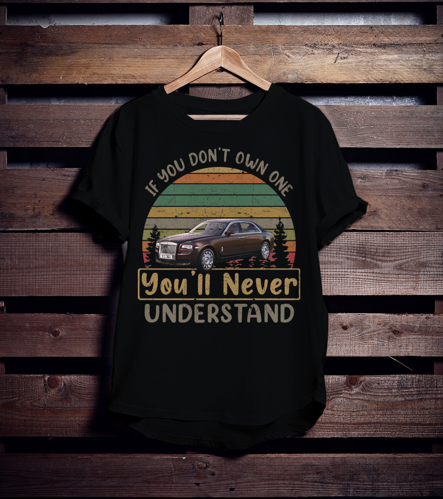 If You Don't Own One You'll Never Understand Rolls Royce T-Shirt