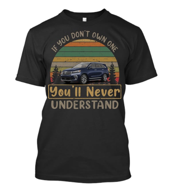 If You Don't Own One You'll Never Understand Kia Sorento T-Shirt