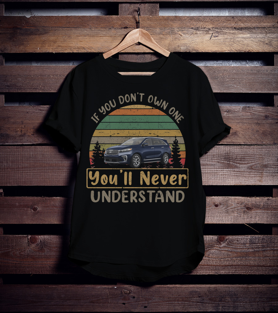 If You Don't Own One You'll Never Understand Kia Sorento T-Shirt