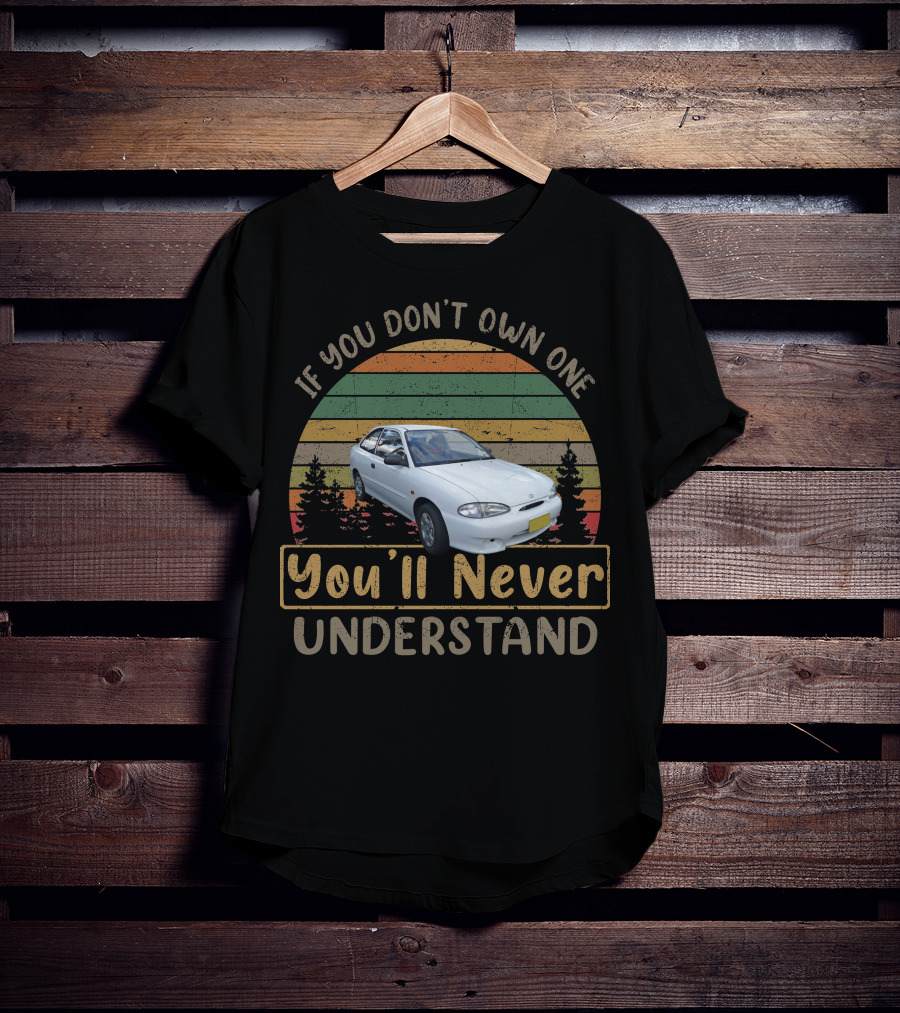 If You Don't Own One You'll Never Understand 2000 Hyundai Excel X3 T-Shirt