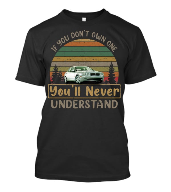 Jaguar X Type If You Don't Own One You'll Never Understand T-Shirt