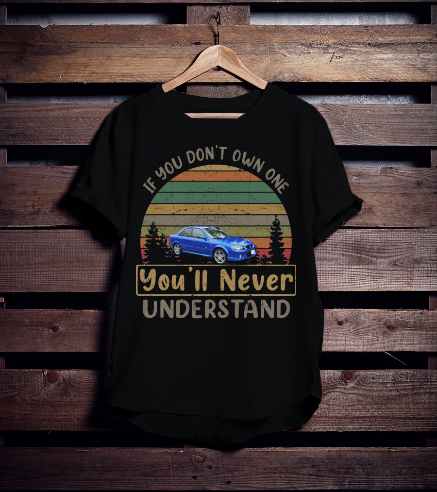 2001 Mazda Protege If You Don't Own One You'll Never Understand T-Shirt