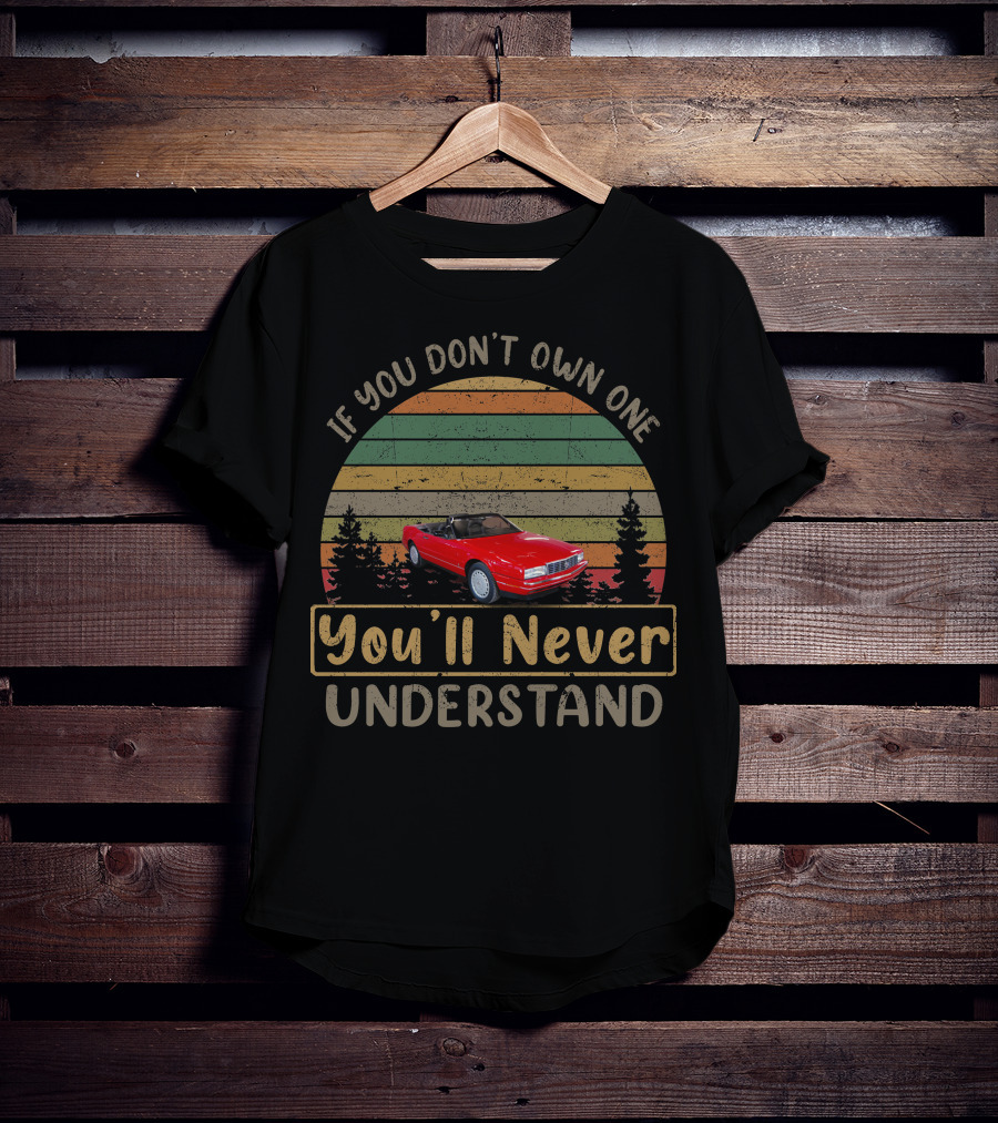 If You Don't Own One 1991 Cadillac Allante You'll Never Understand T-Shirt