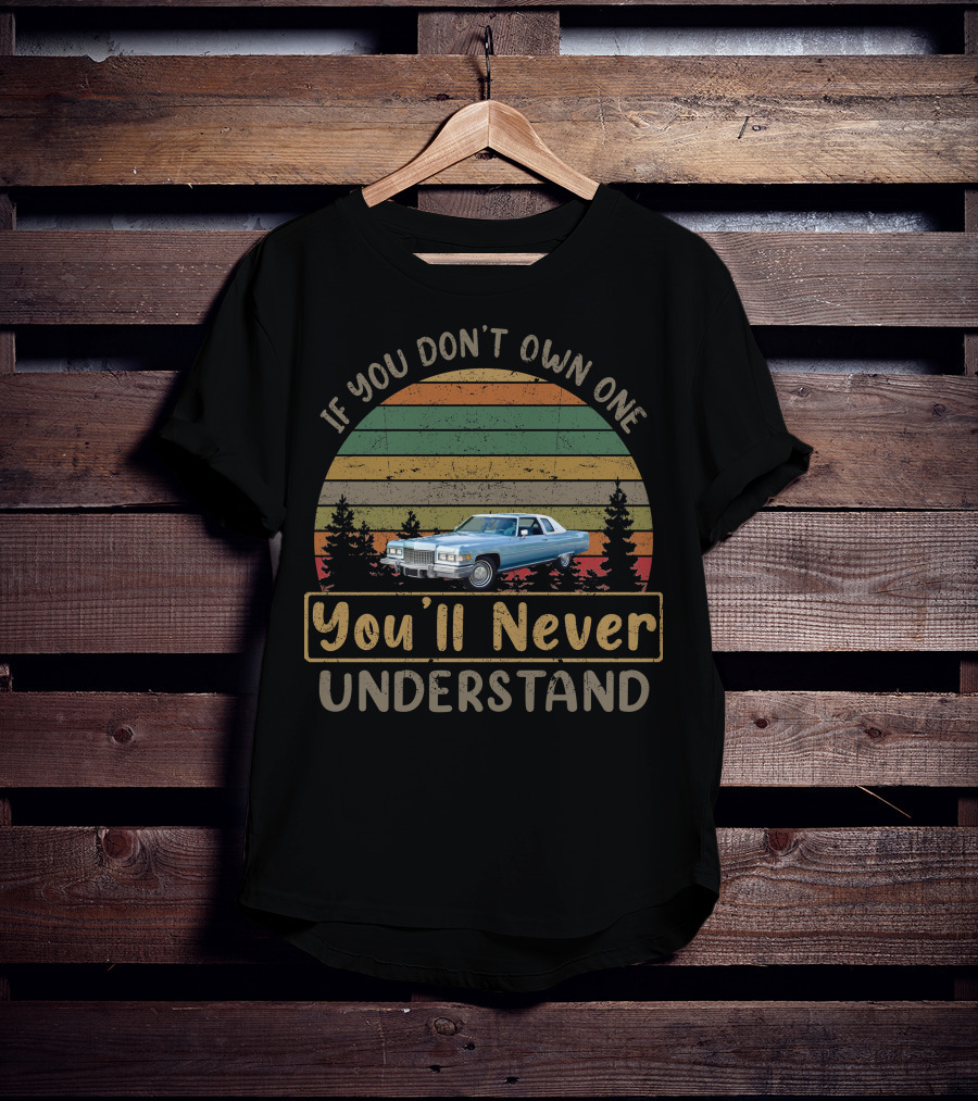 1976 Cadillac Coupe DeVille If You Don't Own One You'll Never Understand Retro Vintage Car T-Shirt