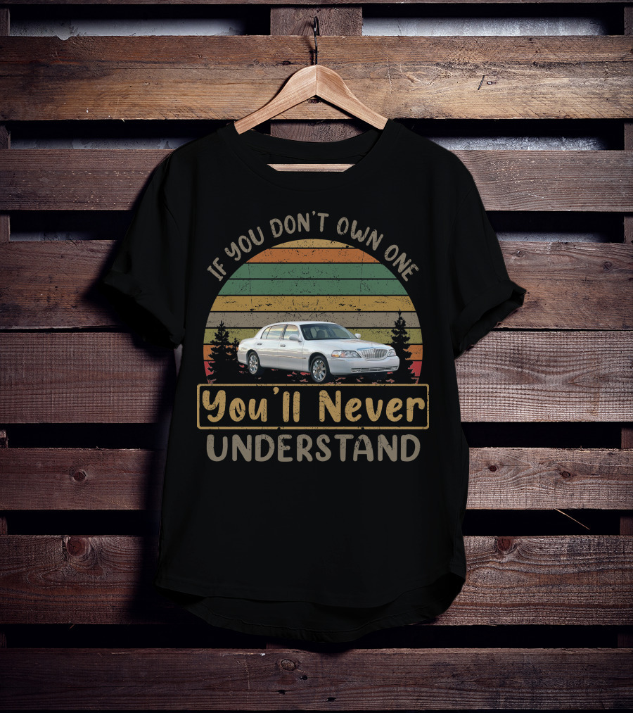 If You Don't Own One You'll Never Understand 2003 11 Lincoln Town Car T-Shirt