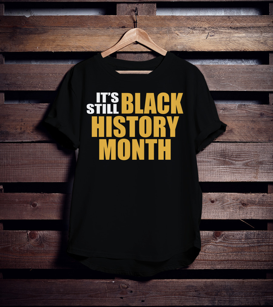 It's Still Black History Month T-Shirt