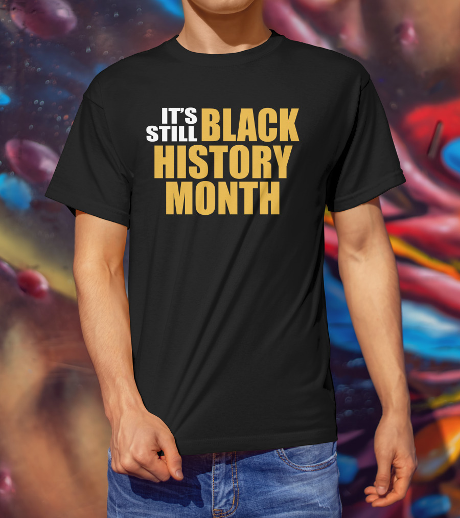 It's Still Black History Month T-Shirt