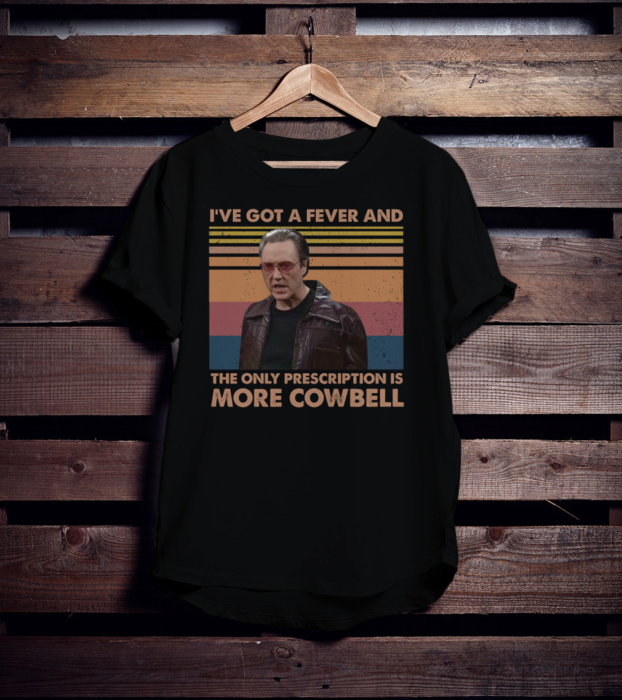 I've Got A Fever And The Only Prescription Is More Cowbell Christopher Walken Saturday Night Live Skit T-Shirt