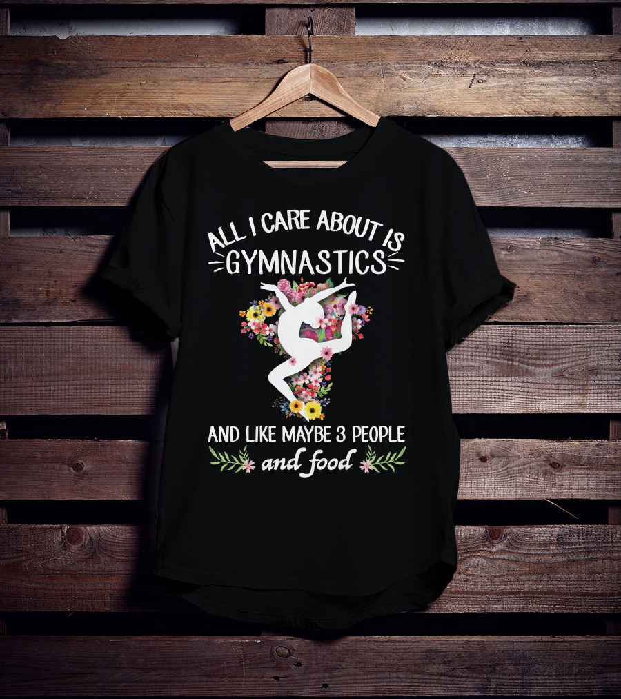 All I Care About Is Gymnastics And Like Maybe 3 People And Food T-Shirt