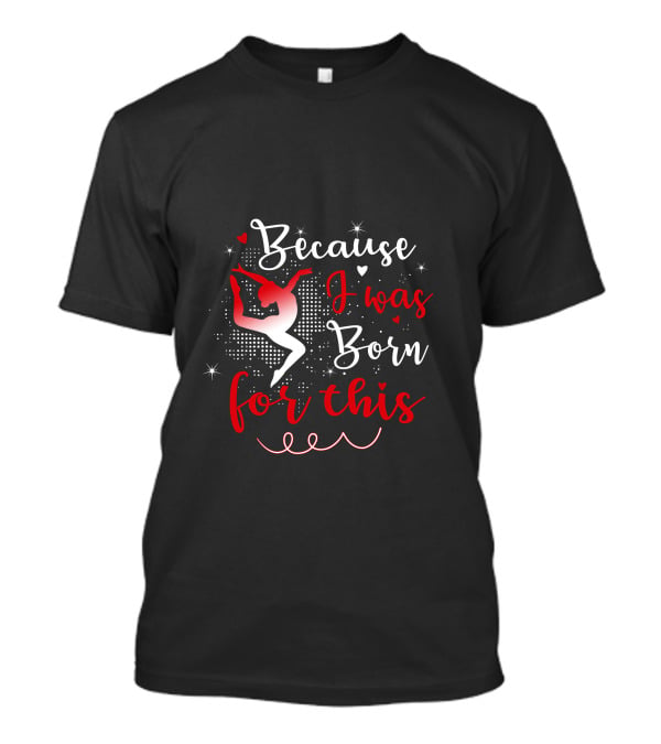 Because I Was Born For This Gymnastics T-Shirt