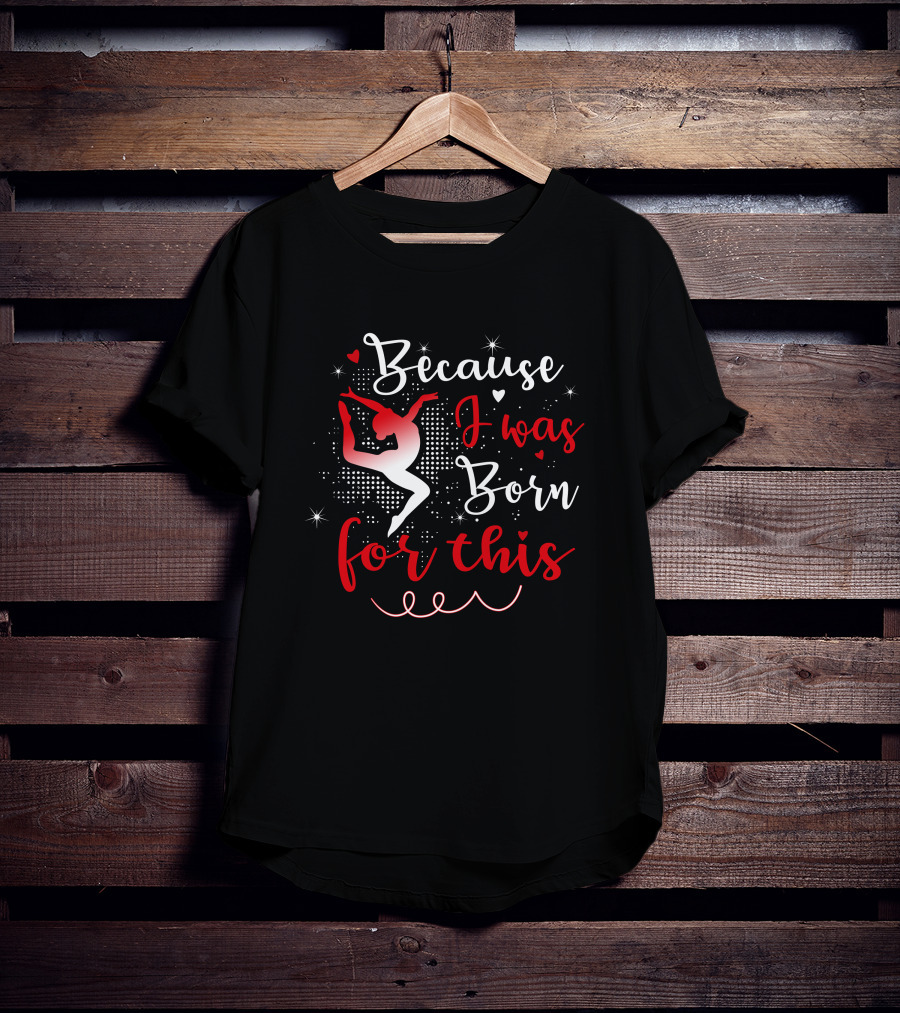 Because I Was Born For This Gymnastics T-Shirt