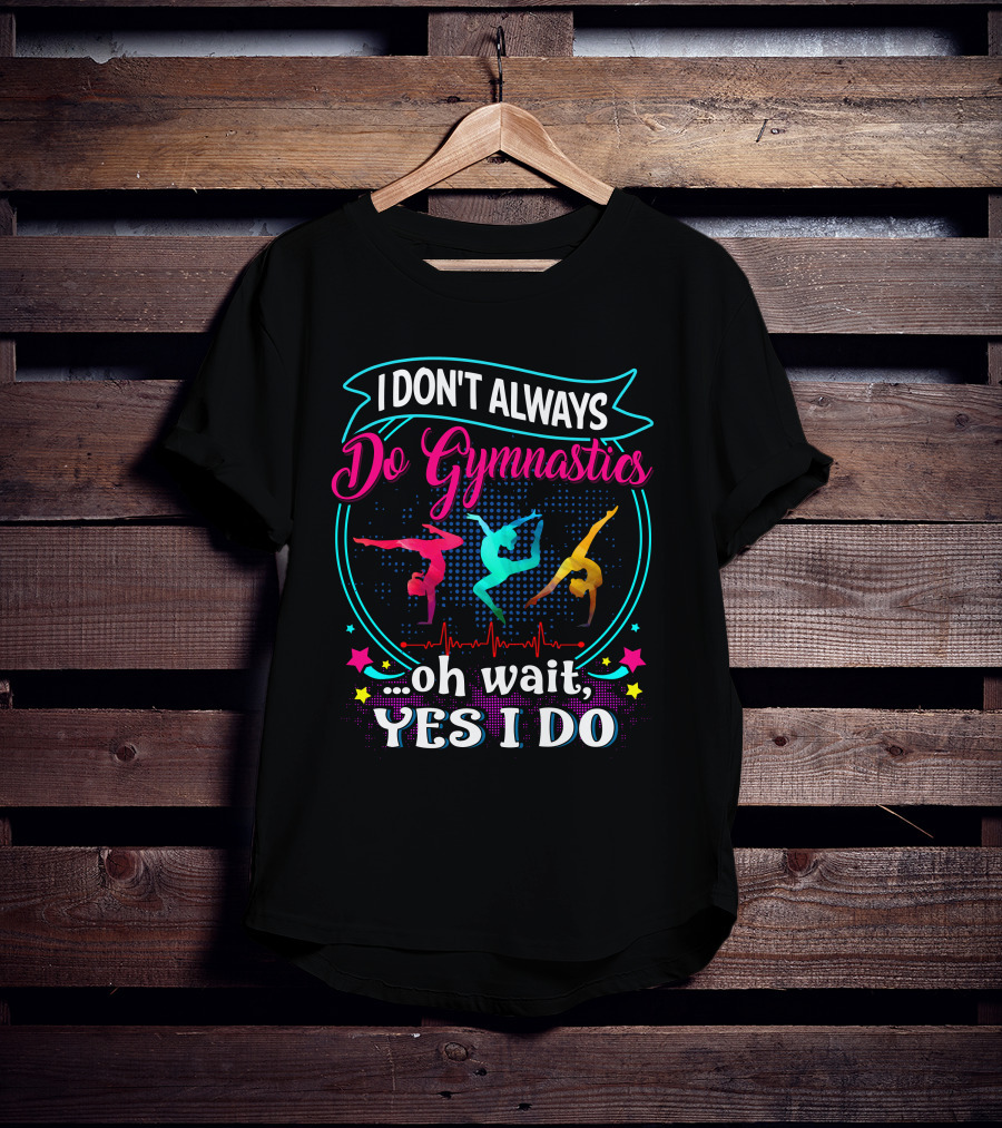 I DON'T ALWAYS Do Gymnastics Oh Wait, YES I DO T-Shirt