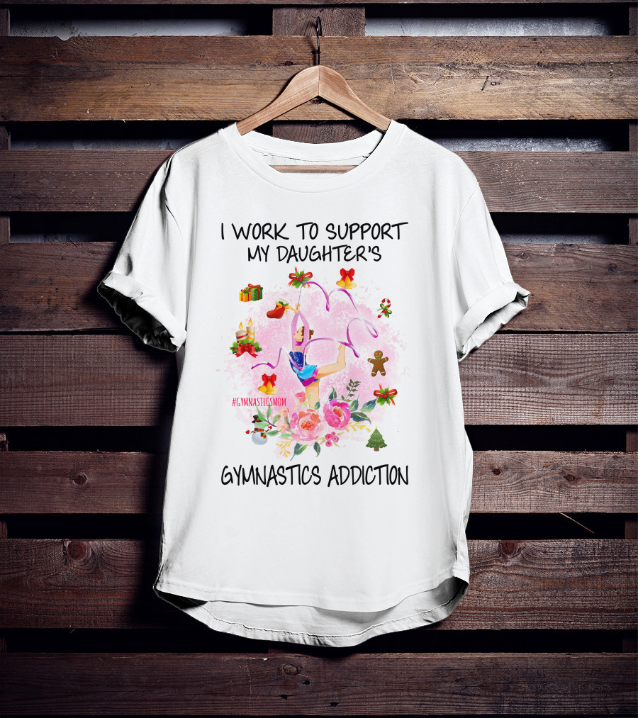 I Work To Support My Daughter's Gymnastics Addiction #GymnasticsMom T-Shirt