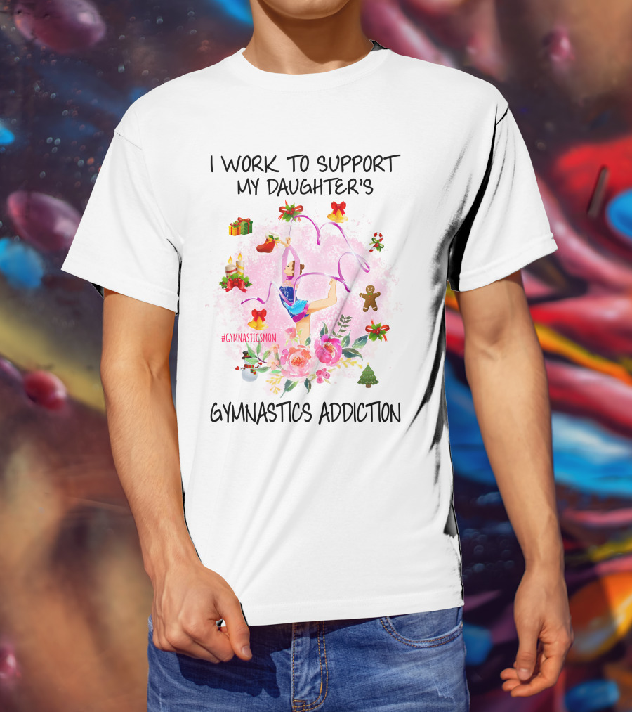 I Work To Support My Daughter's Gymnastics Addiction #GymnasticsMom T-Shirt