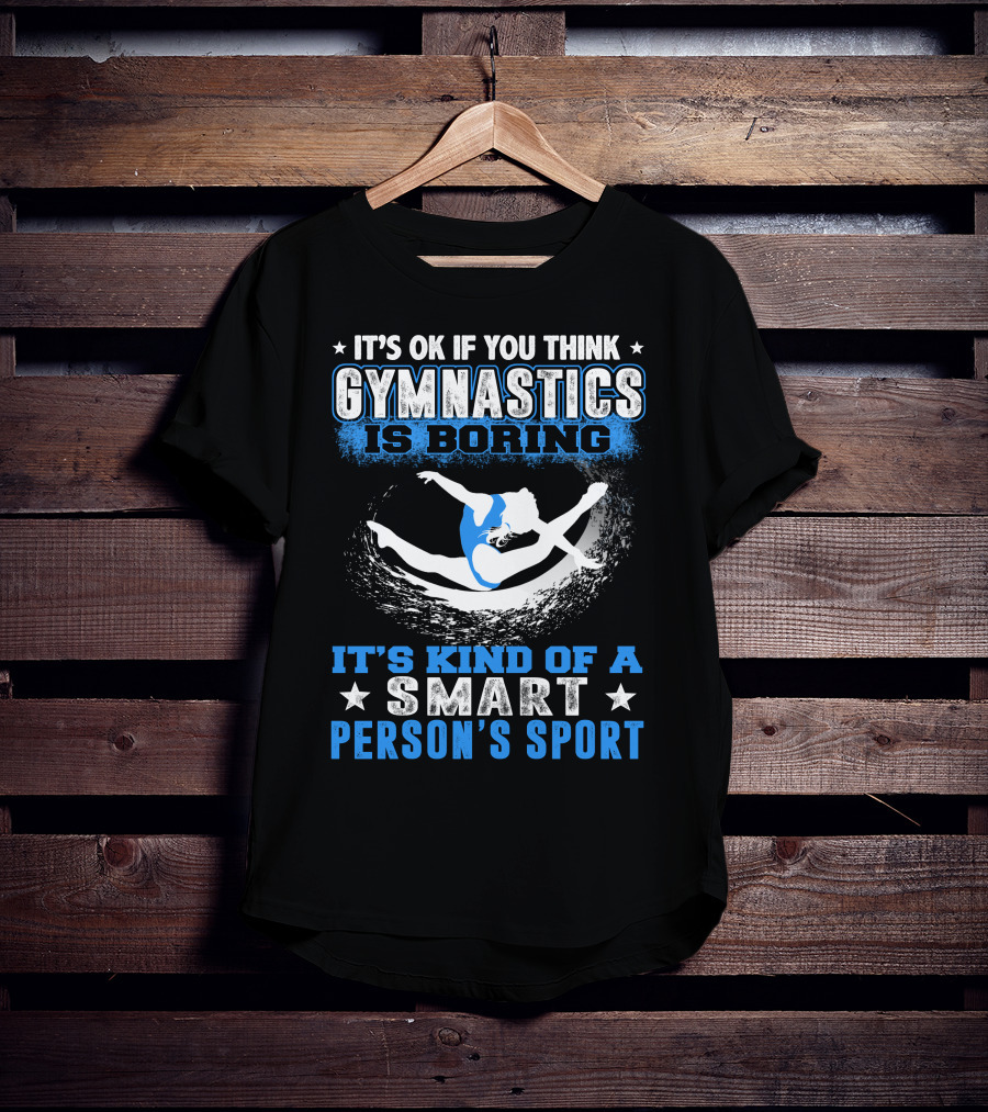 It's Ok If You Think Gymnastics Is Boring It's Kind Of A Smart Person's Sport T-Shirt