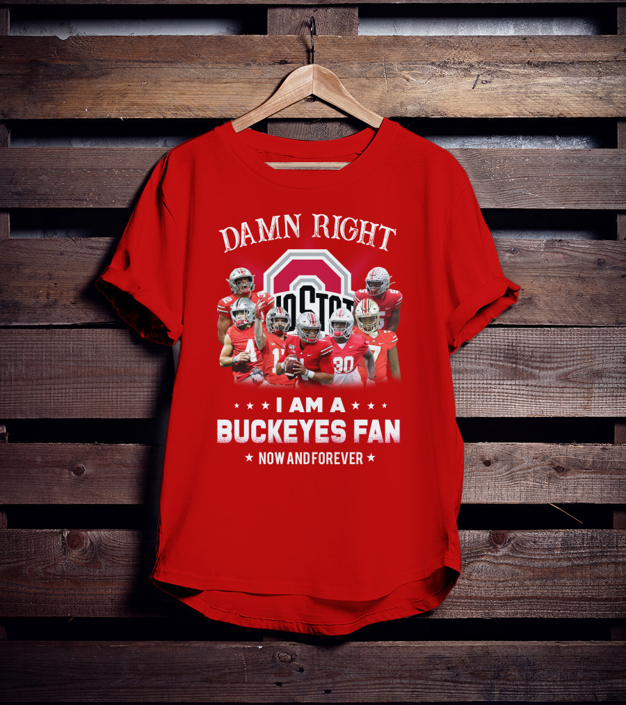 Damn Right I Am A Buckeyes Fan Now And Forever T-Shirt