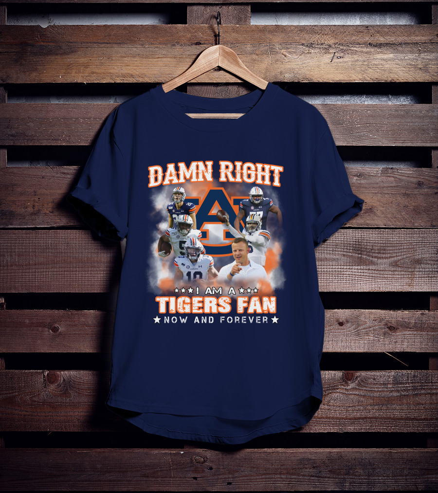Damn Right I Am A Tigers Fan Now And Forever Auburn Tigers Football T-Shirt