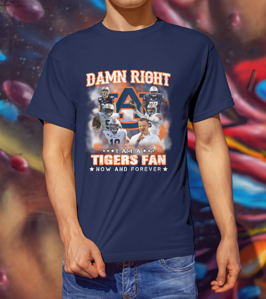 Damn Right I Am A Tigers Fan Now And Forever Auburn Tigers Football T-Shirt