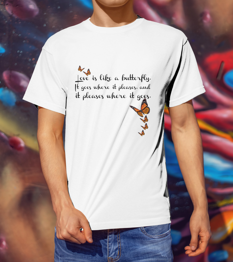 Love Is Like A Butterfly It Goes Where It Pleases And It Pleases Where It Goes T-Shirt