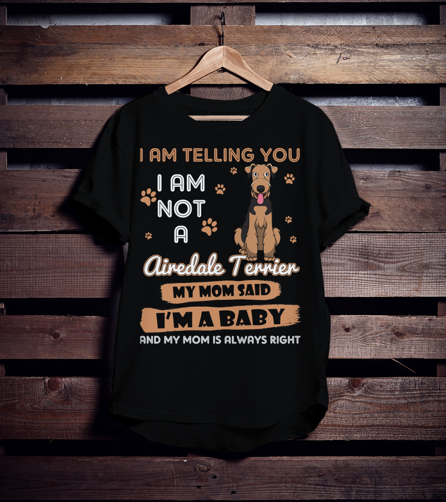 I Am Telling You I Am Not A Airedale Terrier My Mom Said I'm A Baby And My Mom Is Always Right T-Shirt