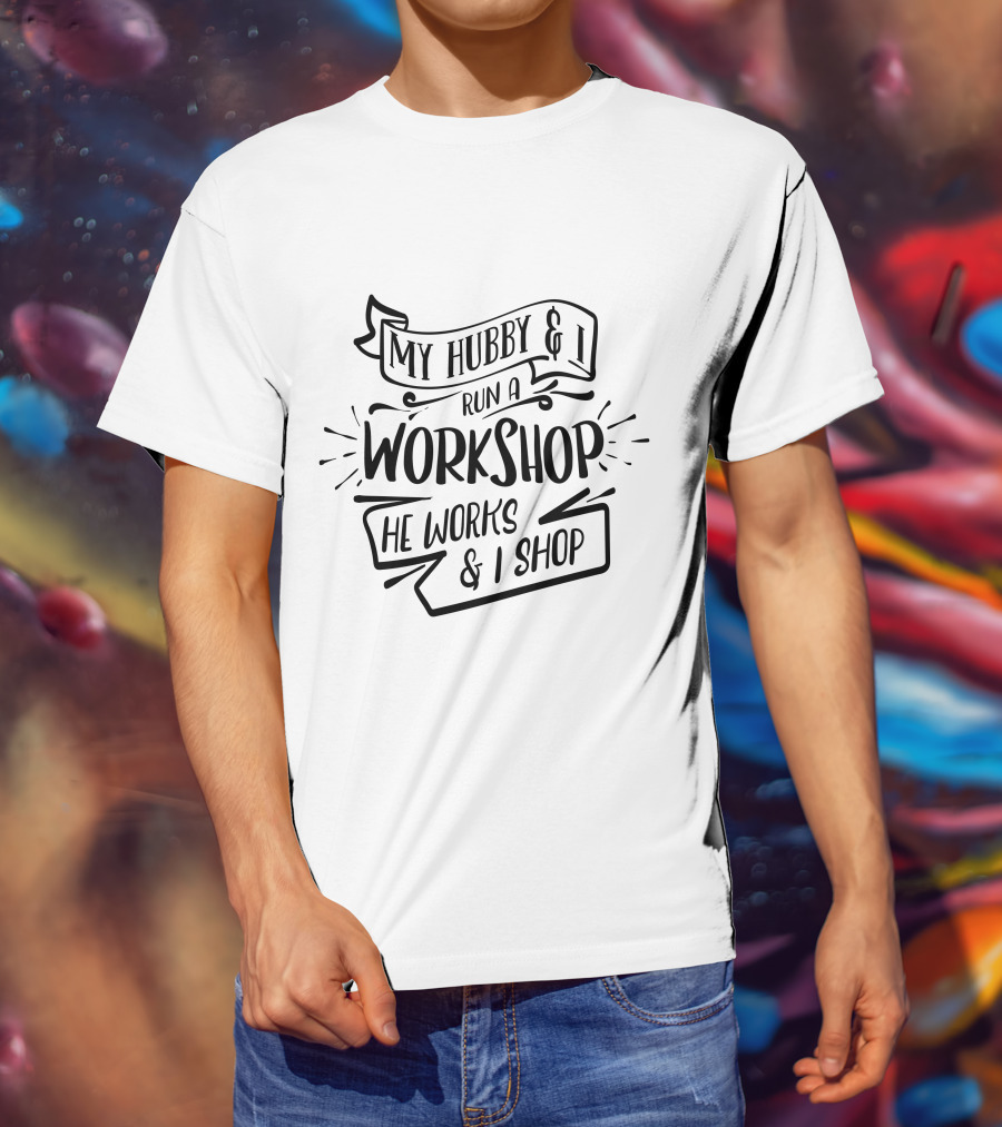 My Hubby And I Run A Workshop He Works And I Shop T-Shirt