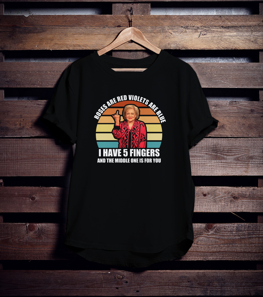 Roses Are Red Violets Are Blue I Have 5 Fingers And The Middle One Is For You Betty White T-Shirt