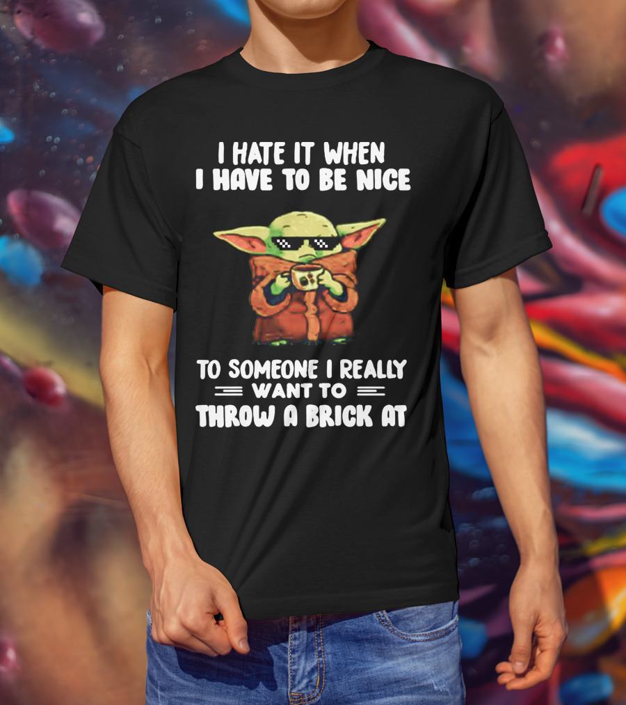 I Hate It When I Have To Be Nice To Someone I Really Want To Throw A Brick At Baby Yoda T-Shirt