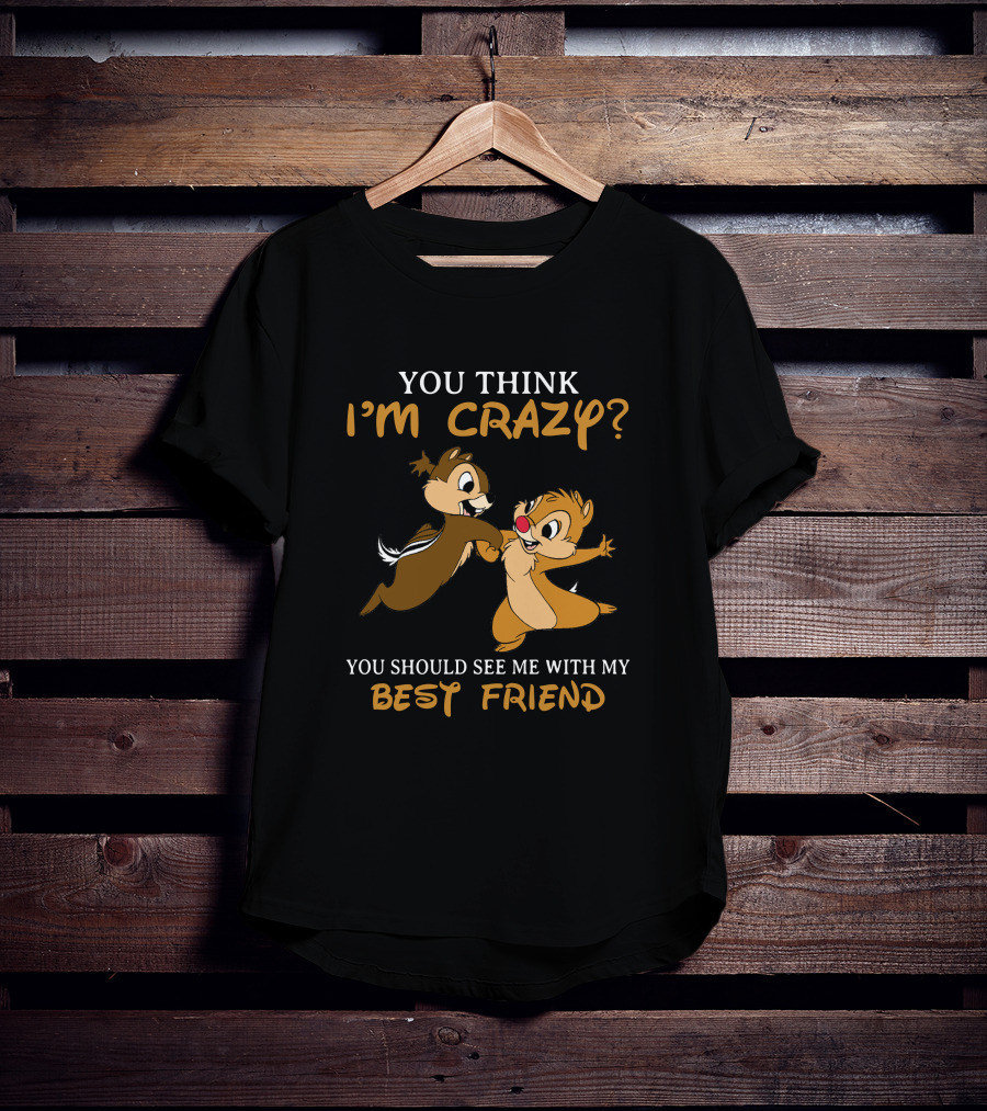 You Think I'm Crazy? You Should See Me With My Best Friend Chip And Dale T-Shirt