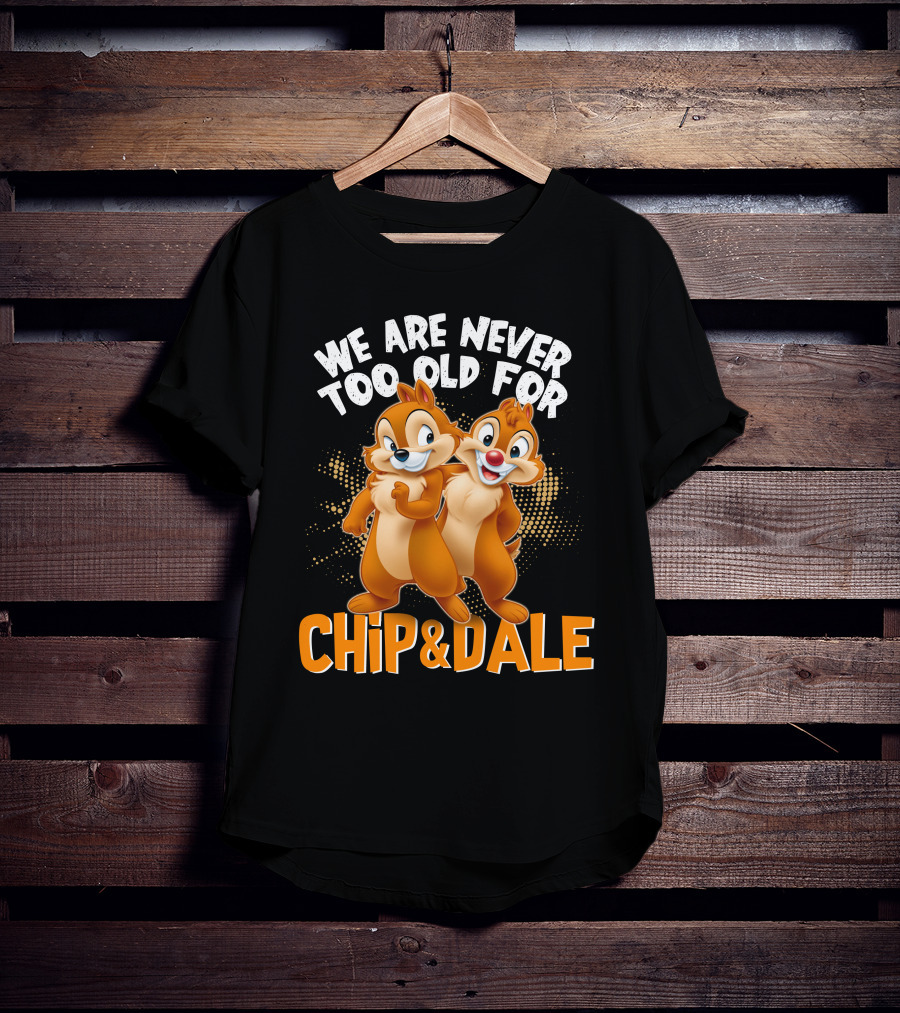 We Are Never Too Old For Chip And Dale T-Shirt