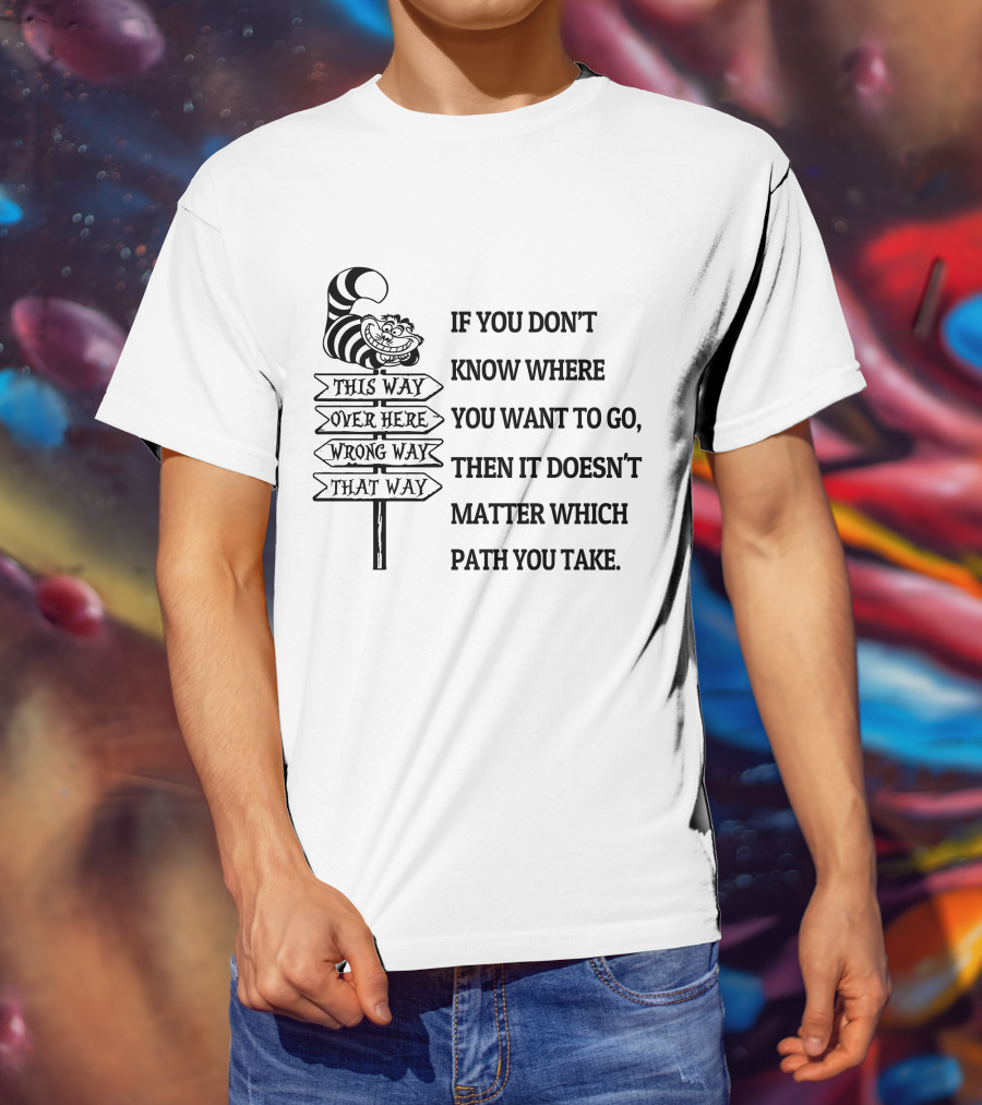 If You Don't Know Where You Want To Go Then It Doesn't Matter Which Path You Take Cheshire Cat Signpost T-Shirt