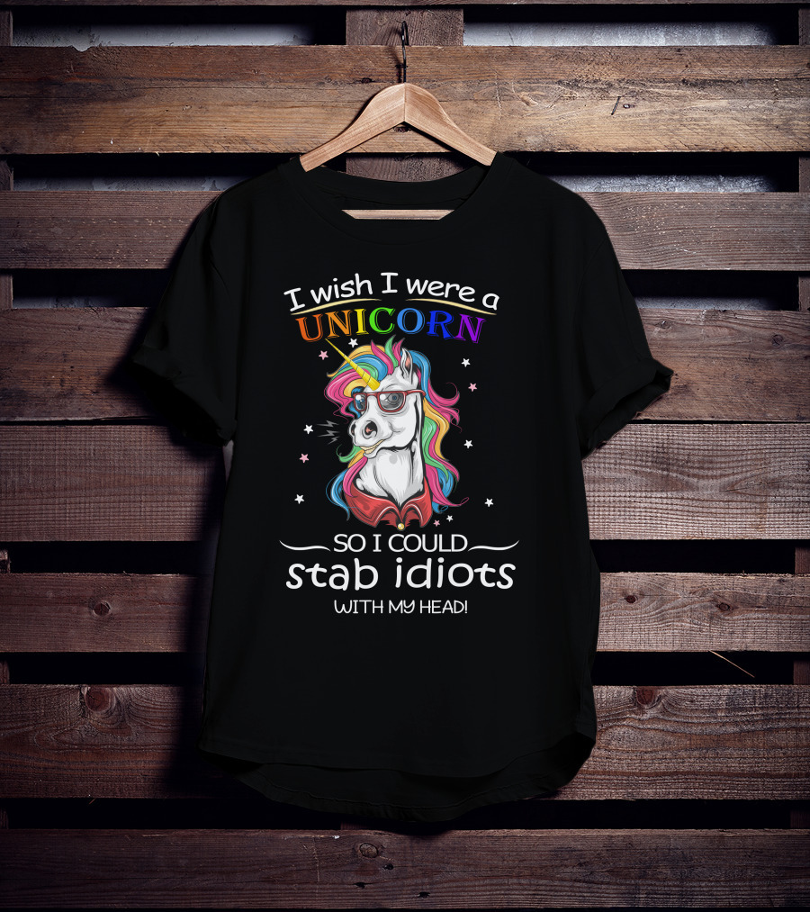 I Wish I Were A Unicorn So I Could Stab Idiots With My Head T-Shirt