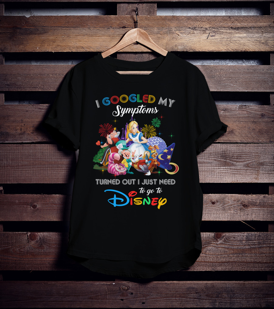 I Googled My Symptoms Turned Out I Just Need To Go To Disney Alice Wonderland T-Shirt