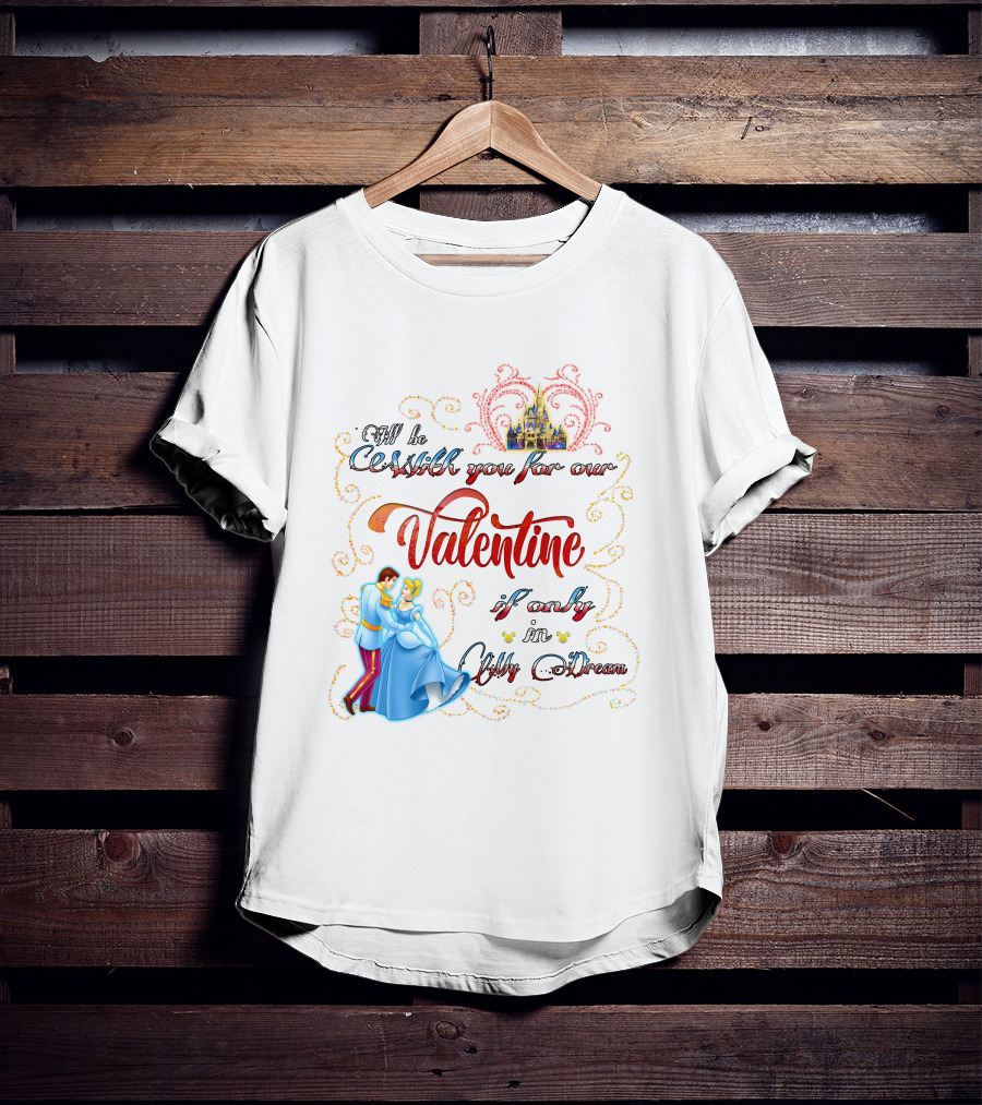 I'll Be Waltzing You For Our Valentine If Only In My Dream Cinderella T-Shirt