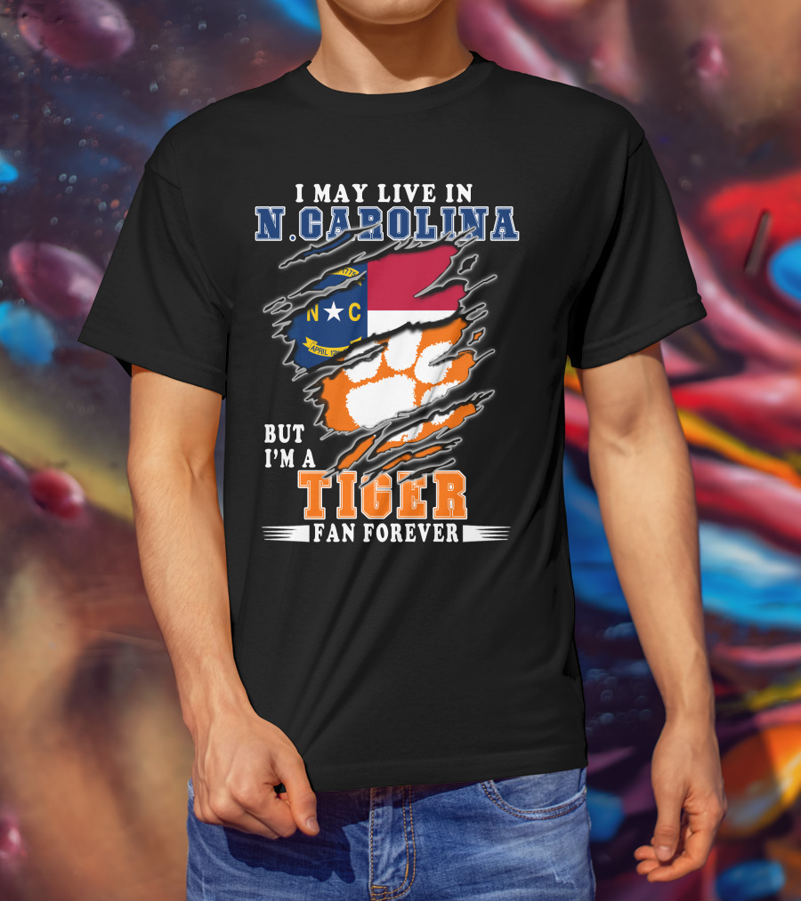 I May Live In N. Carolina But I'm A Tiger Fan Forever T-Shirt